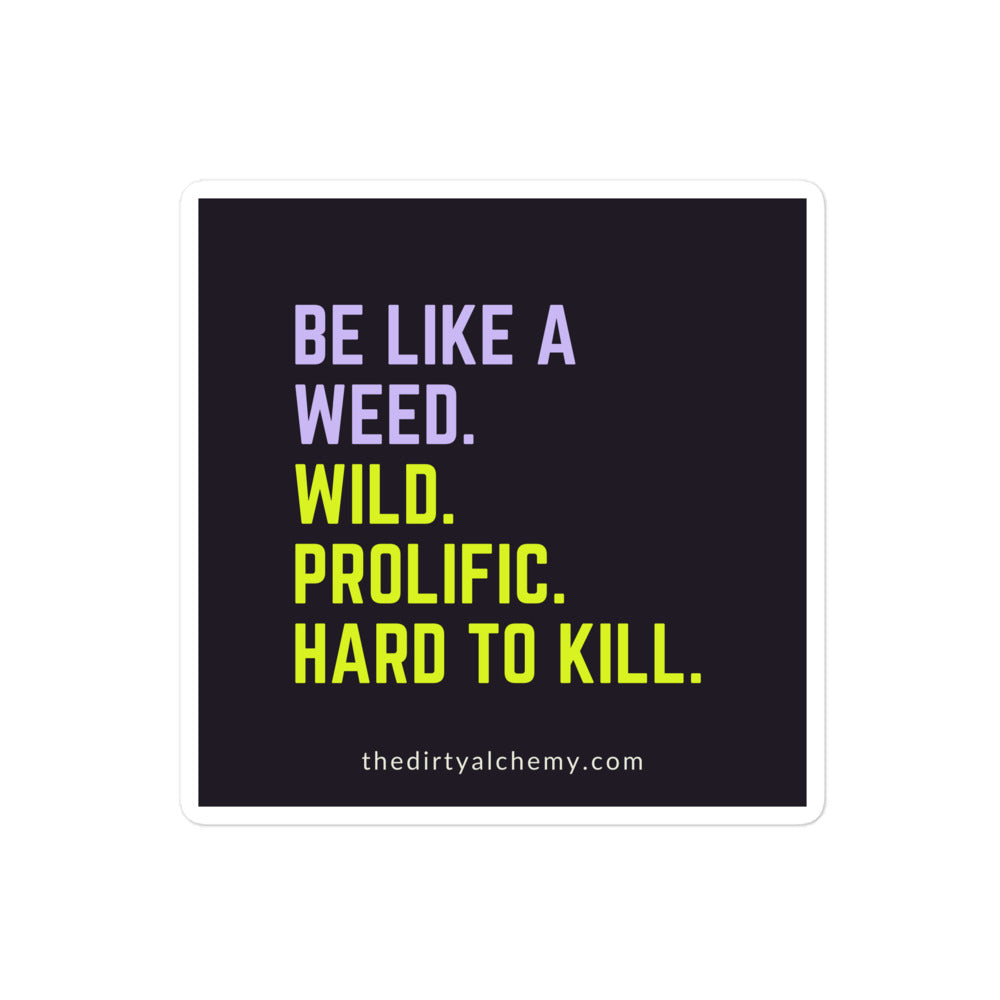 "Be like a weed. Wild. Prolific. Hard to kill."  3" x 3"  stickers