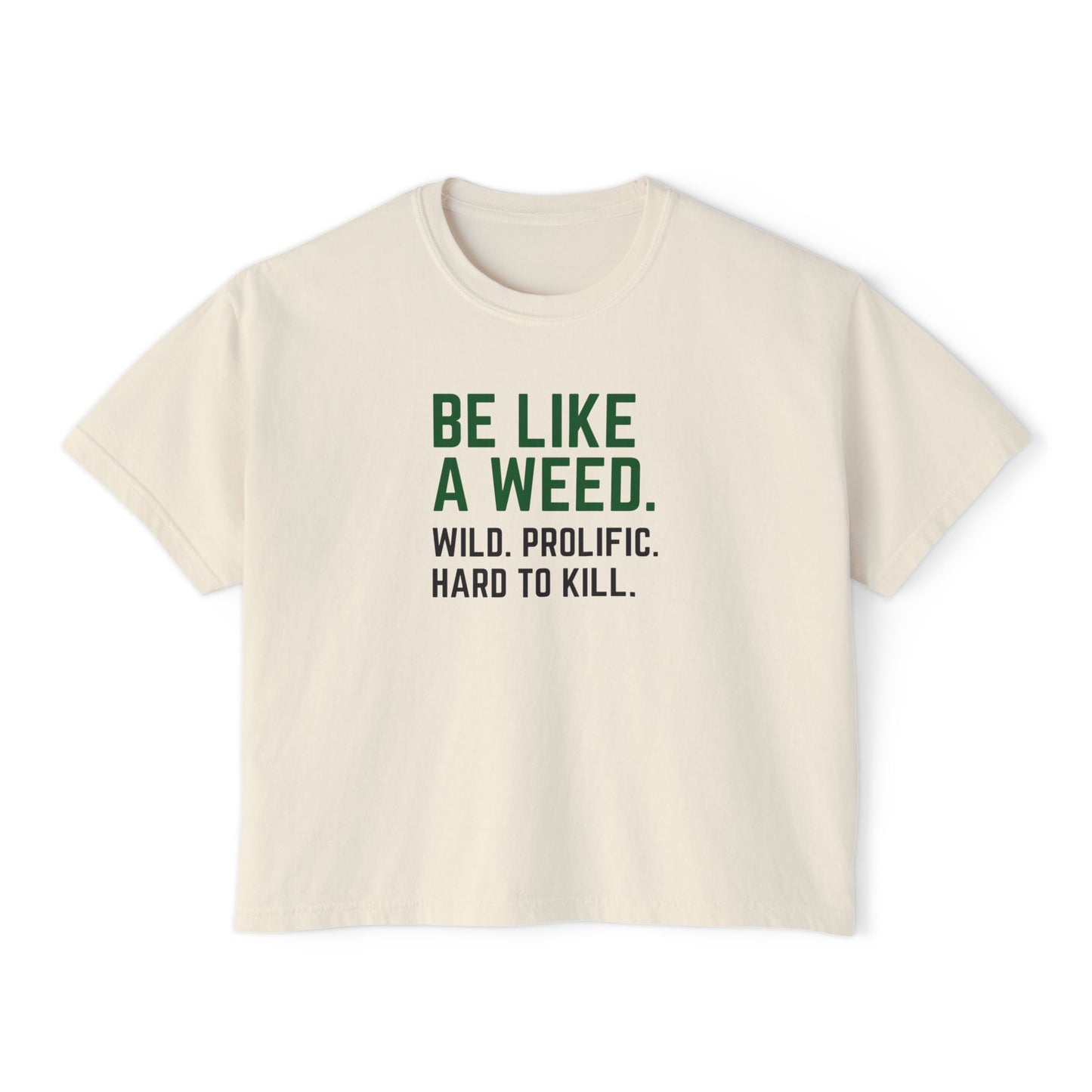 Be like a weed. Wild. Prolific. Hard to kill.