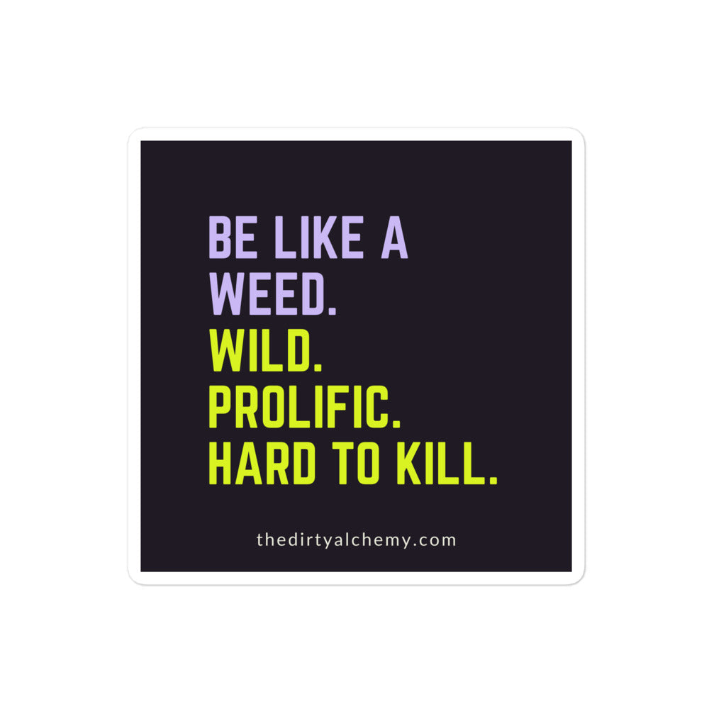"Be like a weed. Wild. Prolific. Hard to kill."  4" x 4"  stickers
